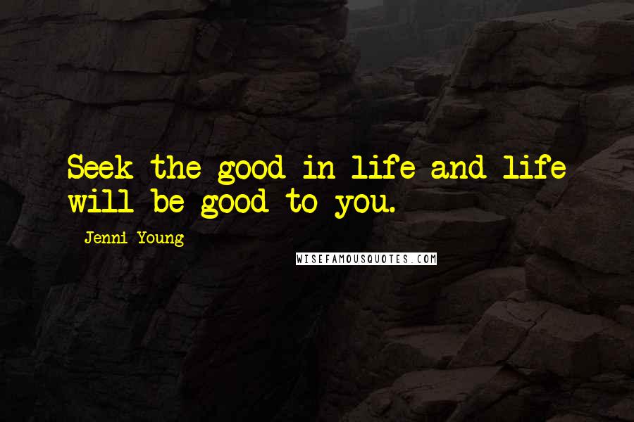 Jenni Young Quotes: Seek the good in life and life will be good to you.