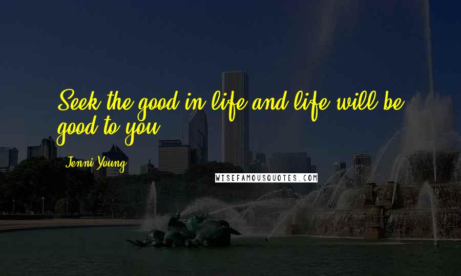 Jenni Young Quotes: Seek the good in life and life will be good to you.