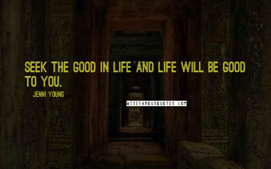 Jenni Young Quotes: Seek the good in life and life will be good to you.