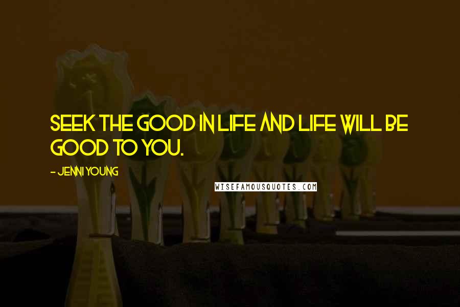 Jenni Young Quotes: Seek the good in life and life will be good to you.
