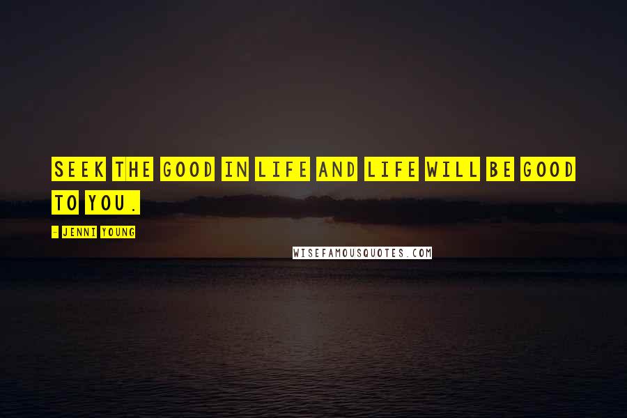 Jenni Young Quotes: Seek the good in life and life will be good to you.