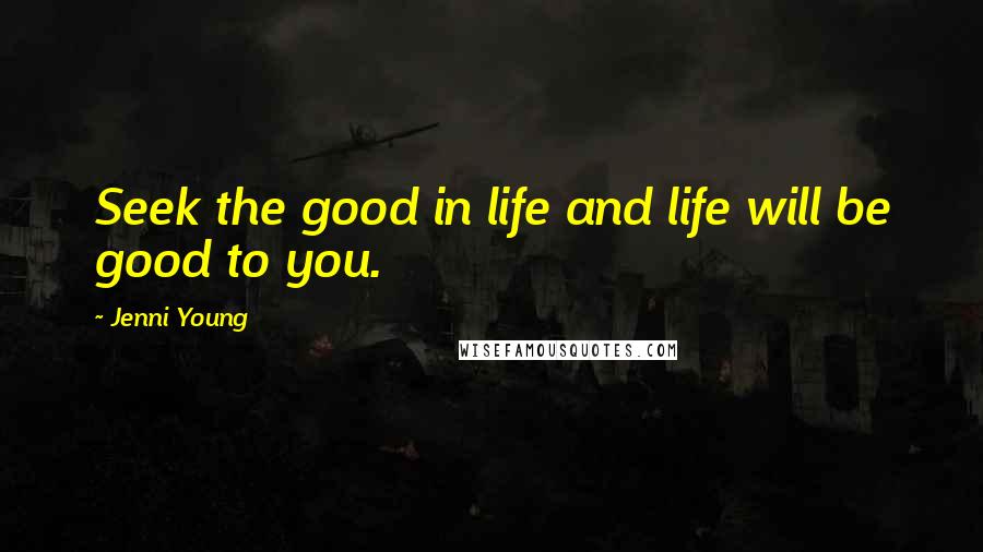 Jenni Young Quotes: Seek the good in life and life will be good to you.
