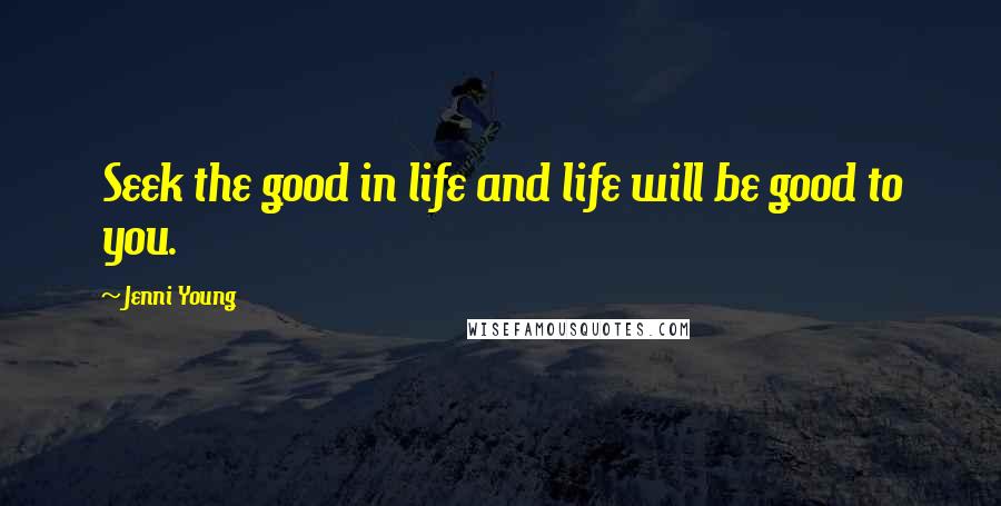 Jenni Young Quotes: Seek the good in life and life will be good to you.