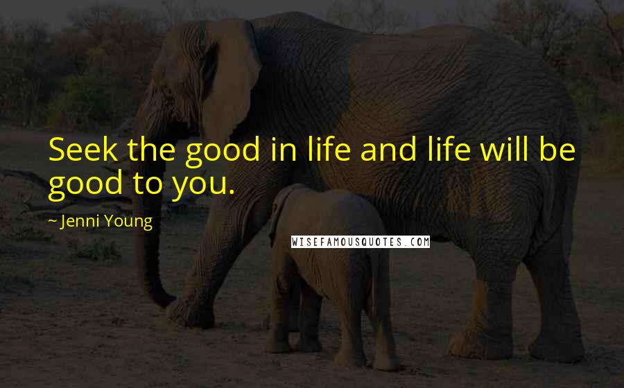 Jenni Young Quotes: Seek the good in life and life will be good to you.