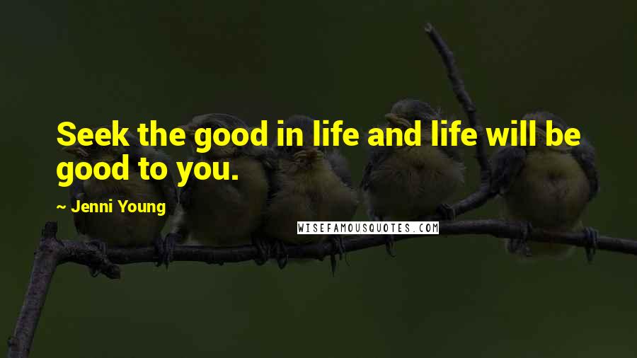 Jenni Young Quotes: Seek the good in life and life will be good to you.