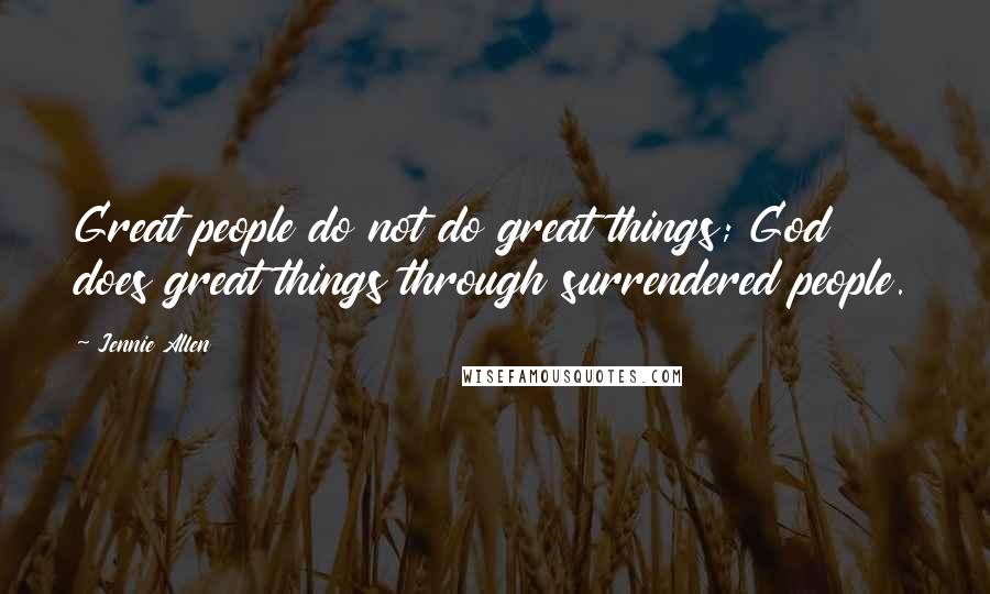 Jennie Allen Quotes: Great people do not do great things; God does great things through surrendered people.