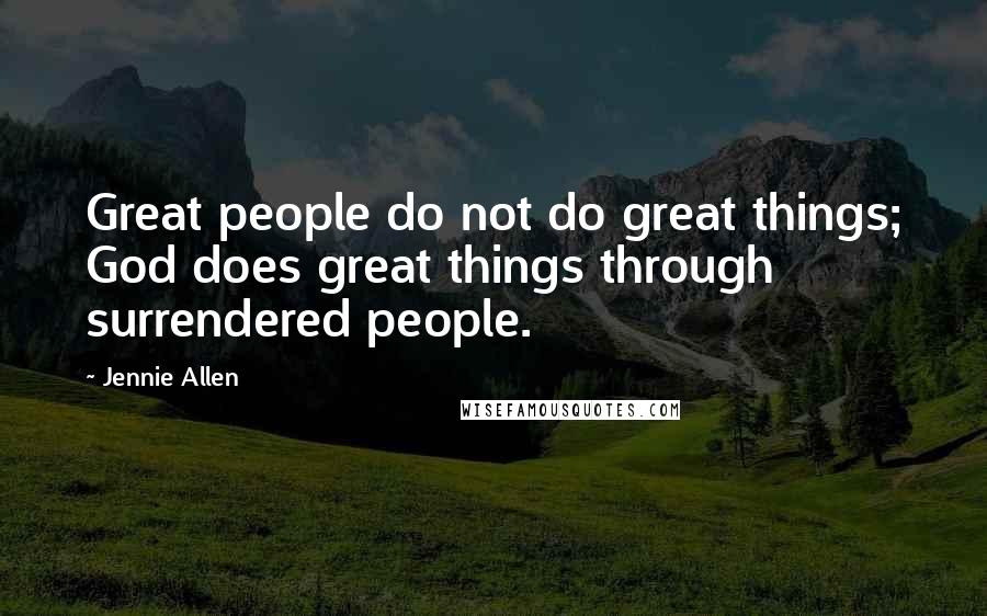 Jennie Allen Quotes: Great people do not do great things; God does great things through surrendered people.