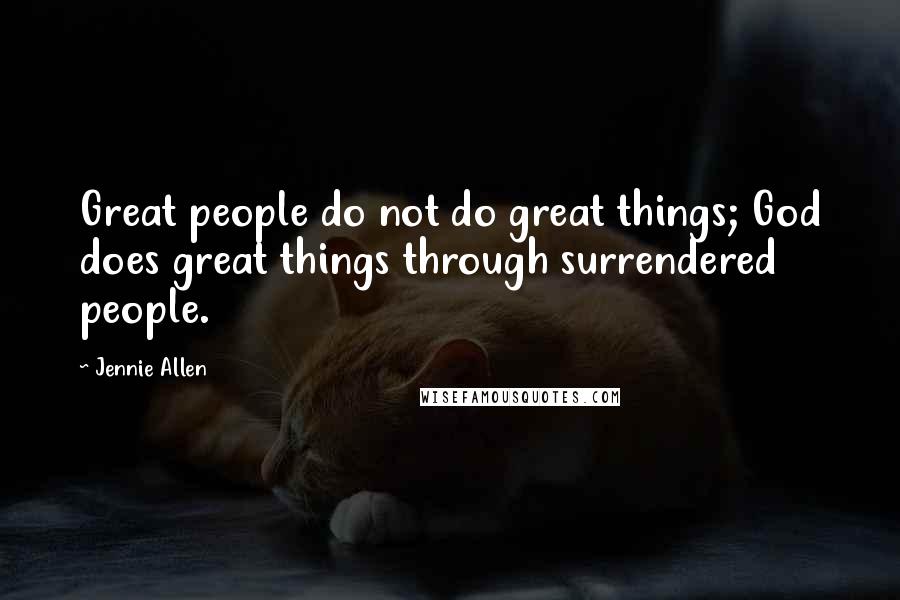 Jennie Allen Quotes: Great people do not do great things; God does great things through surrendered people.