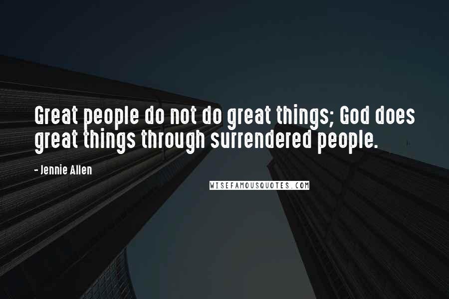 Jennie Allen Quotes: Great people do not do great things; God does great things through surrendered people.