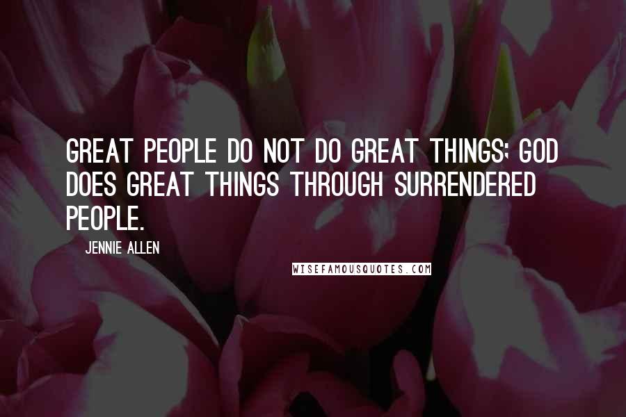 Jennie Allen Quotes: Great people do not do great things; God does great things through surrendered people.