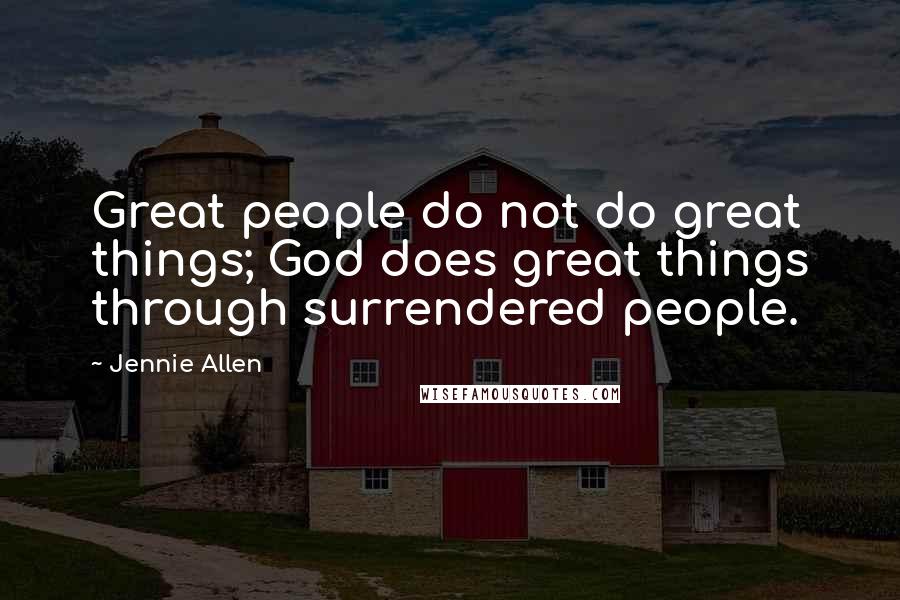 Jennie Allen Quotes: Great people do not do great things; God does great things through surrendered people.