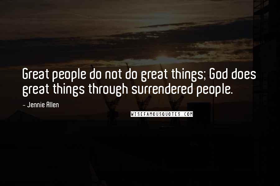 Jennie Allen Quotes: Great people do not do great things; God does great things through surrendered people.