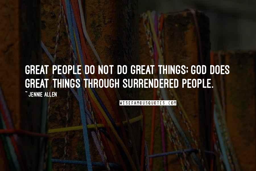 Jennie Allen Quotes: Great people do not do great things; God does great things through surrendered people.