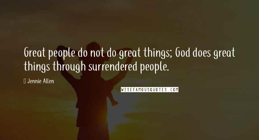 Jennie Allen Quotes: Great people do not do great things; God does great things through surrendered people.