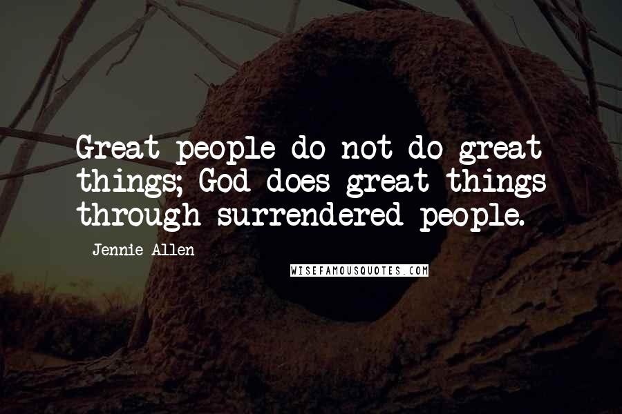 Jennie Allen Quotes: Great people do not do great things; God does great things through surrendered people.