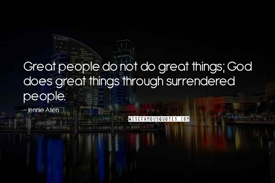 Jennie Allen Quotes: Great people do not do great things; God does great things through surrendered people.