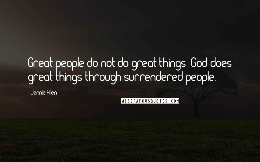 Jennie Allen Quotes: Great people do not do great things; God does great things through surrendered people.