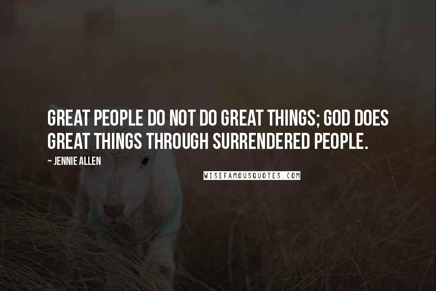 Jennie Allen Quotes: Great people do not do great things; God does great things through surrendered people.