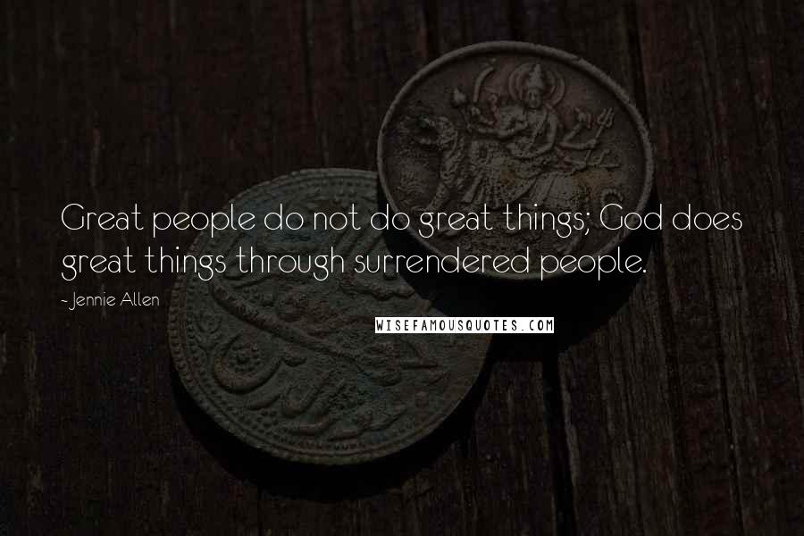 Jennie Allen Quotes: Great people do not do great things; God does great things through surrendered people.