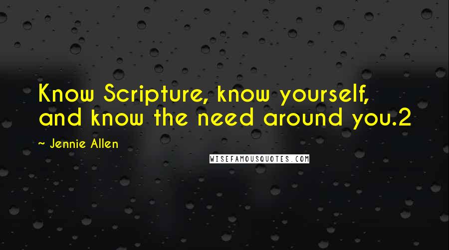 Jennie Allen Quotes: Know Scripture, know yourself, and know the need around you.2