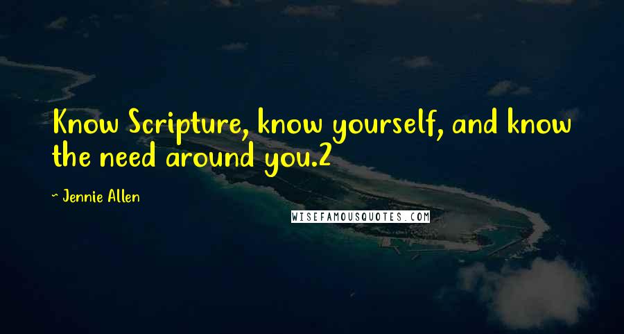 Jennie Allen Quotes: Know Scripture, know yourself, and know the need around you.2