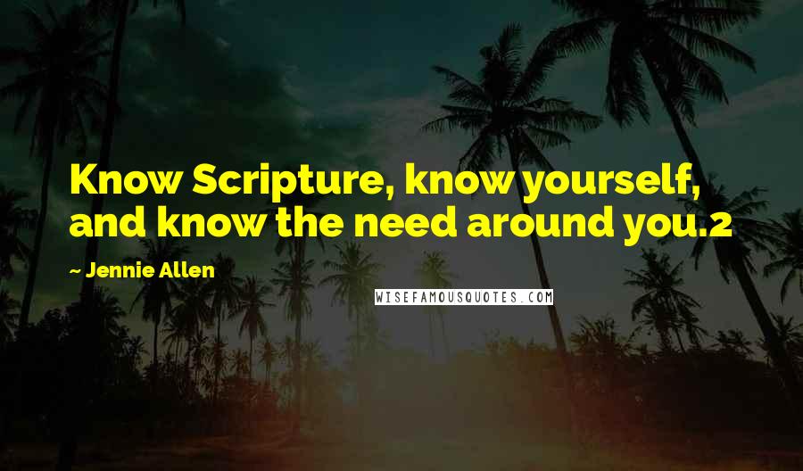Jennie Allen Quotes: Know Scripture, know yourself, and know the need around you.2