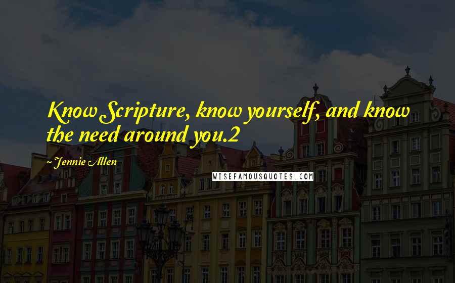 Jennie Allen Quotes: Know Scripture, know yourself, and know the need around you.2