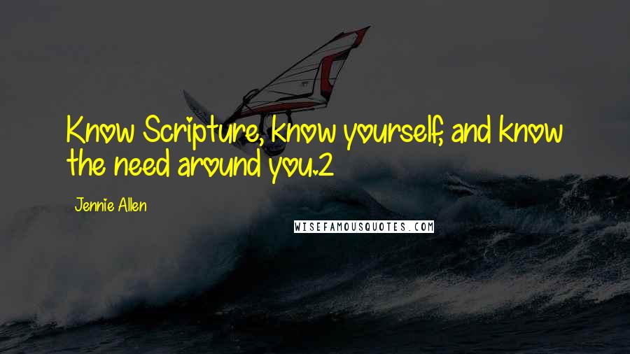 Jennie Allen Quotes: Know Scripture, know yourself, and know the need around you.2