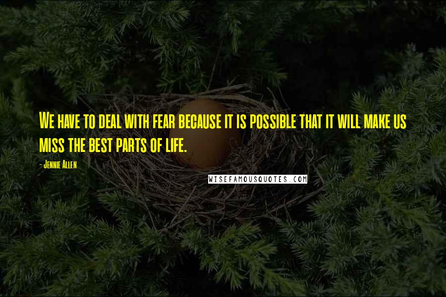 Jennie Allen Quotes: We have to deal with fear because it is possible that it will make us miss the best parts of life.