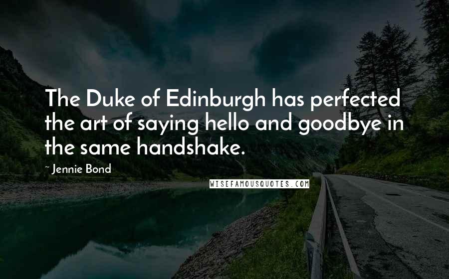 Jennie Bond Quotes: The Duke of Edinburgh has perfected the art of saying hello and goodbye in the same handshake.