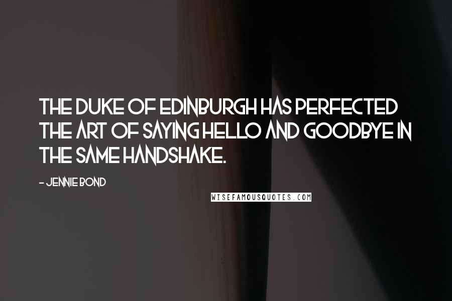 Jennie Bond Quotes: The Duke of Edinburgh has perfected the art of saying hello and goodbye in the same handshake.