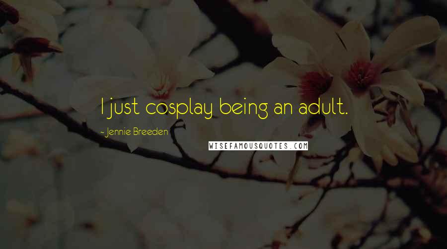 Jennie Breeden Quotes: I just cosplay being an adult.