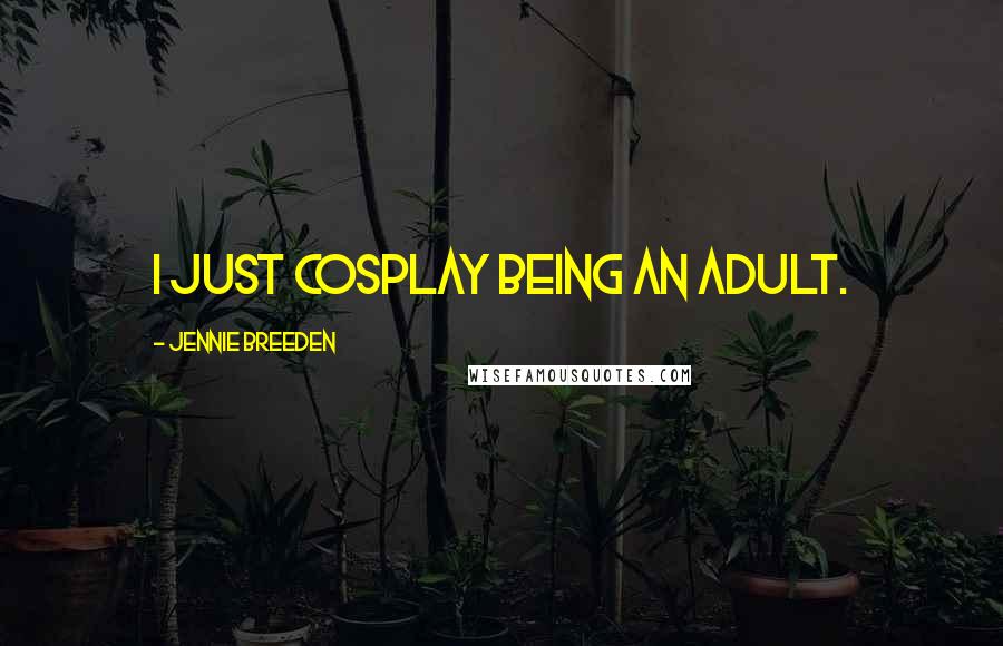 Jennie Breeden Quotes: I just cosplay being an adult.