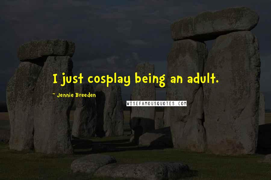 Jennie Breeden Quotes: I just cosplay being an adult.
