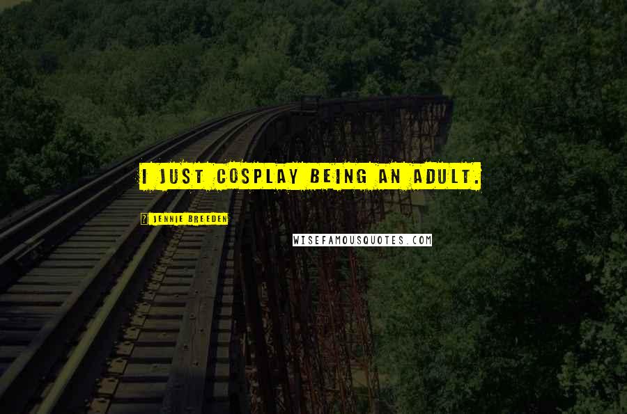 Jennie Breeden Quotes: I just cosplay being an adult.