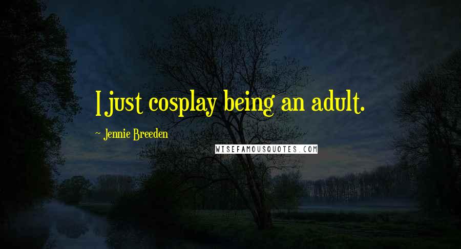 Jennie Breeden Quotes: I just cosplay being an adult.