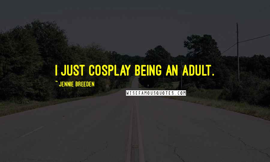 Jennie Breeden Quotes: I just cosplay being an adult.