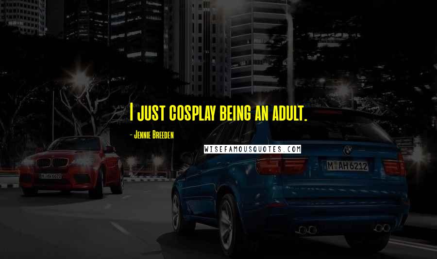 Jennie Breeden Quotes: I just cosplay being an adult.