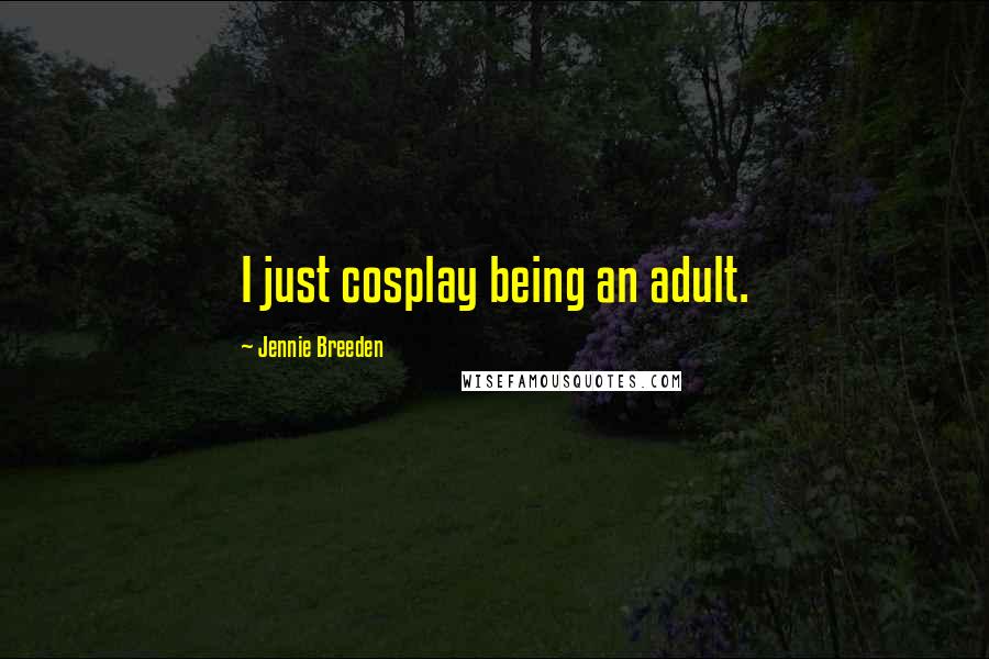 Jennie Breeden Quotes: I just cosplay being an adult.