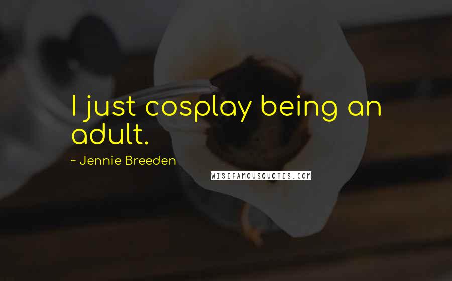 Jennie Breeden Quotes: I just cosplay being an adult.