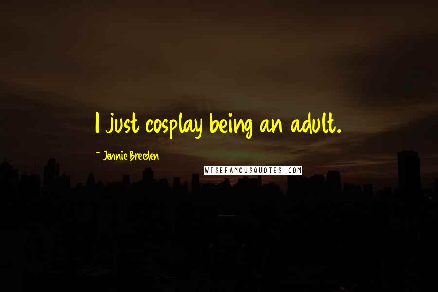 Jennie Breeden Quotes: I just cosplay being an adult.