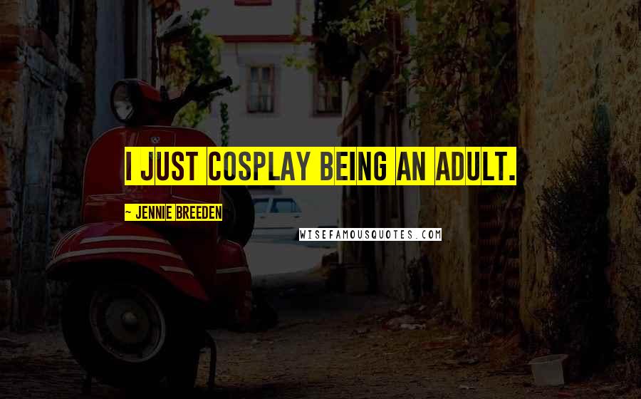 Jennie Breeden Quotes: I just cosplay being an adult.