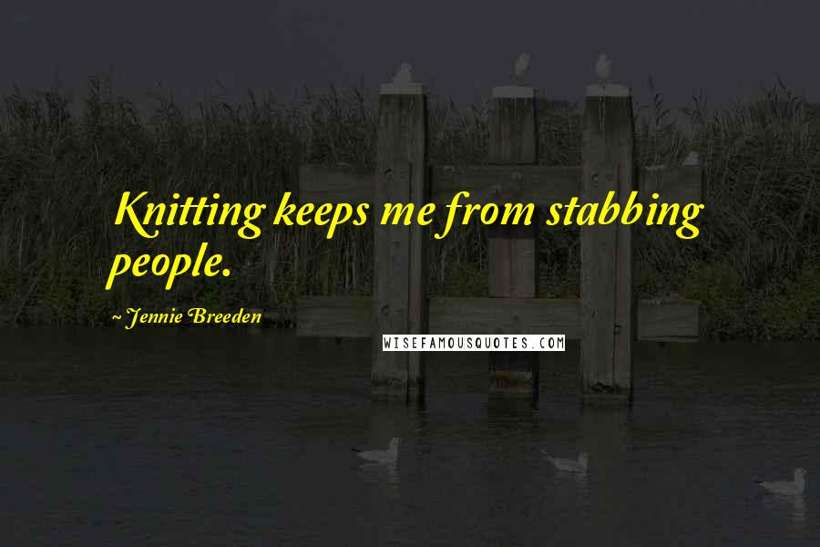 Jennie Breeden Quotes: Knitting keeps me from stabbing people.