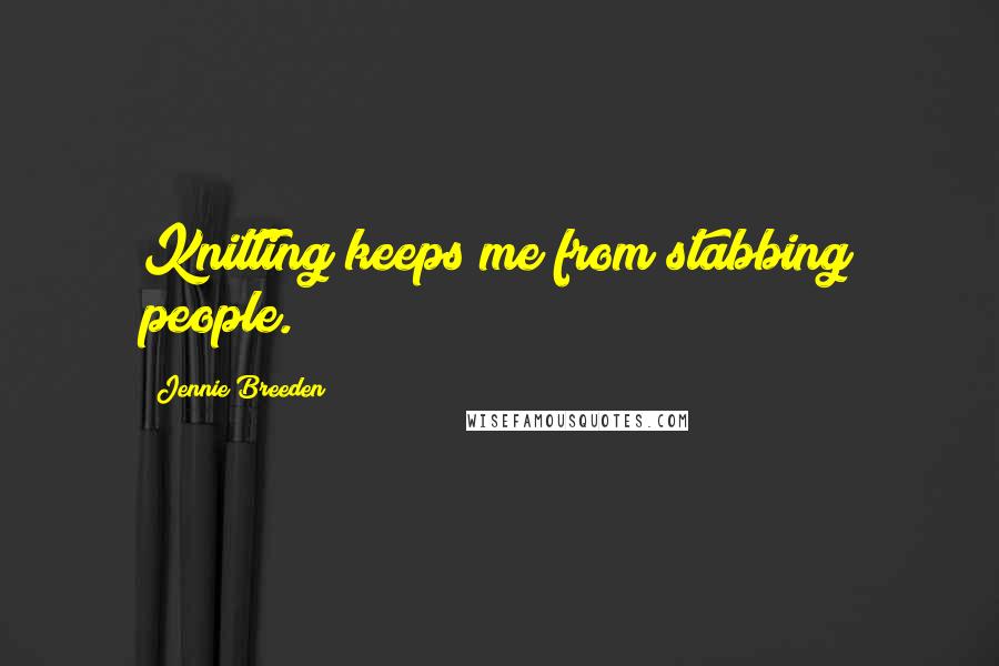 Jennie Breeden Quotes: Knitting keeps me from stabbing people.