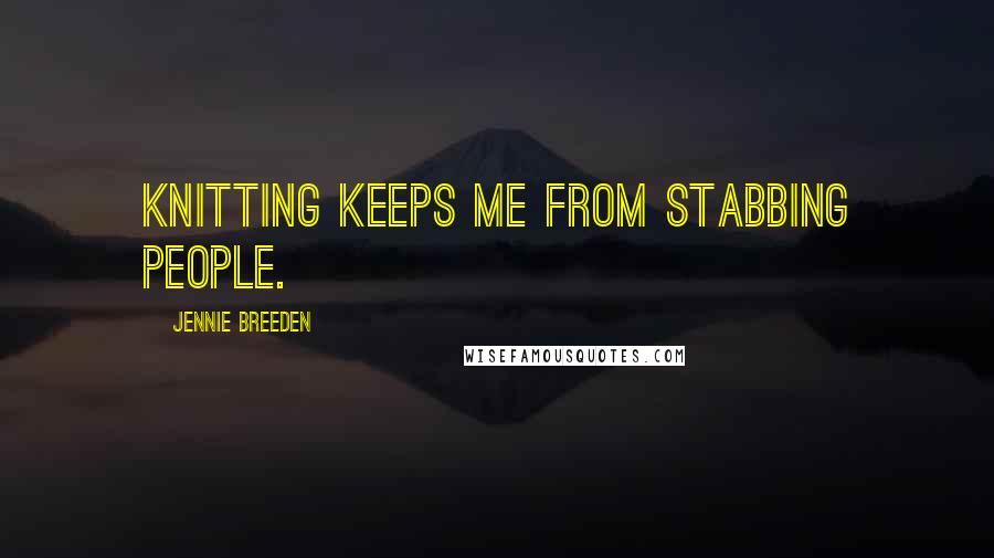 Jennie Breeden Quotes: Knitting keeps me from stabbing people.