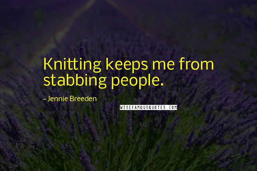 Jennie Breeden Quotes: Knitting keeps me from stabbing people.