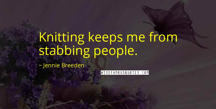 Jennie Breeden Quotes: Knitting keeps me from stabbing people.
