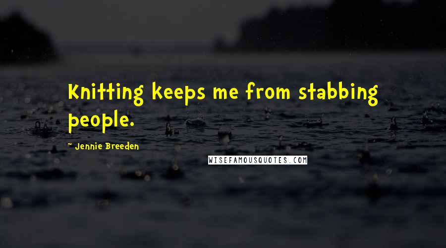 Jennie Breeden Quotes: Knitting keeps me from stabbing people.