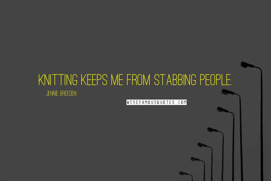 Jennie Breeden Quotes: Knitting keeps me from stabbing people.