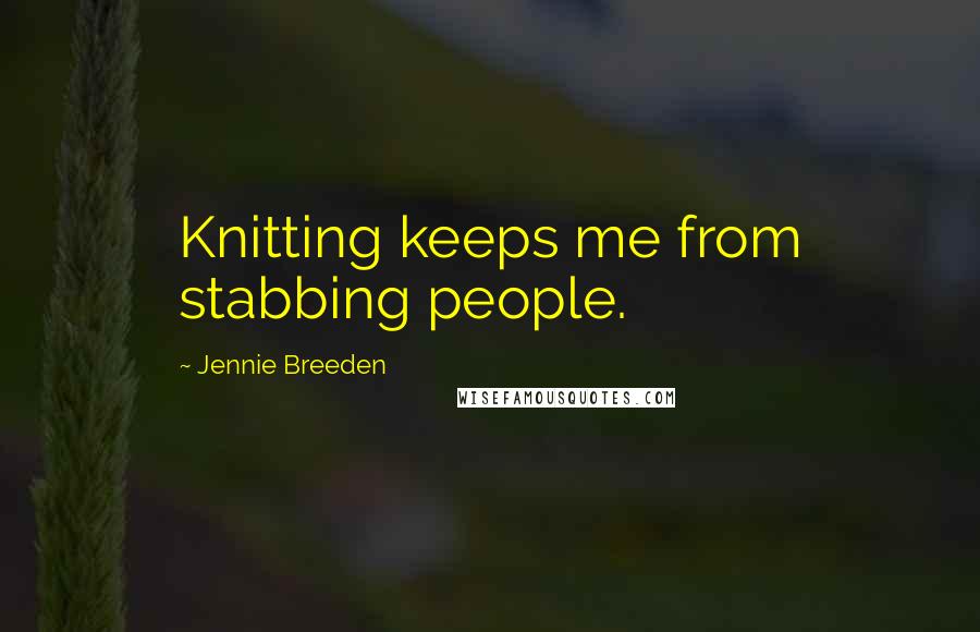 Jennie Breeden Quotes: Knitting keeps me from stabbing people.